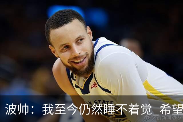 波帅：我至今仍然睡不着觉 希望继续留在巴黎